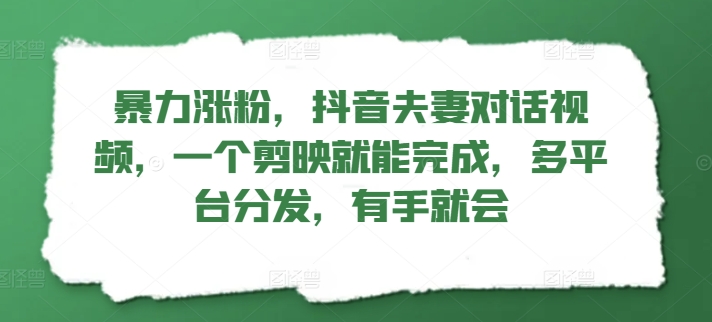 暴力涨粉，抖音夫妻对话视频，一个剪映就能完成，多平台分发，有手就会-中创网_分享中创网创业资讯_最新网络项目资源-挖财365-我的时光笔记