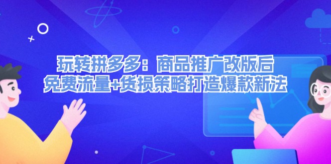 玩转拼多多：商品推广改版后免费流量+货损策略打造爆款新法-中创网_分享中创网创业资讯_最新网络项目资源-挖财365-我的时光笔记