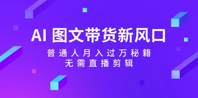 AI图文带货新风口：普通人月入过万秘籍，无需直播剪辑-中创网_分享中创网创业资讯_最新网络项目资源-挖财365-我的时光笔记