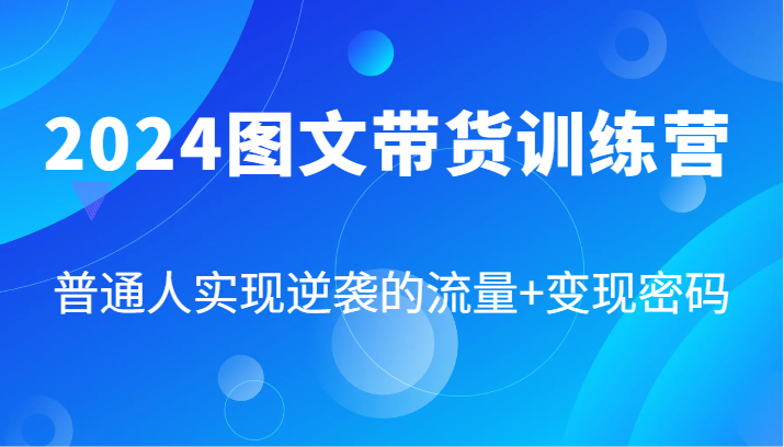 图片[1]-2024图文带货训练营，普通人实现逆袭的流量+变现密码（87节课）-中创网_分享中创网创业资讯_最新网络项目资源