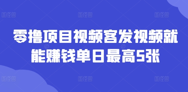 零撸项目视频客发视频就能赚钱单日最高5张-中创网_分享中创网创业资讯_最新网络项目资源-挖财365-我的时光笔记