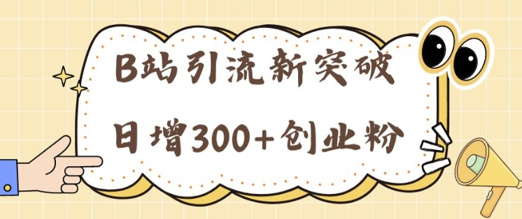 B站引流新突破：24年日增300+创业粉的高效攻略-中创网_分享中创网创业资讯_最新网络项目资源-挖财365-我的时光笔记