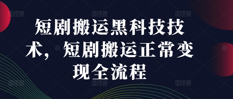 短剧搬运黑科技技术，短剧搬运正常变现全流程-中创网_分享中创网创业资讯_最新网络项目资源-挖财365-我的时光笔记