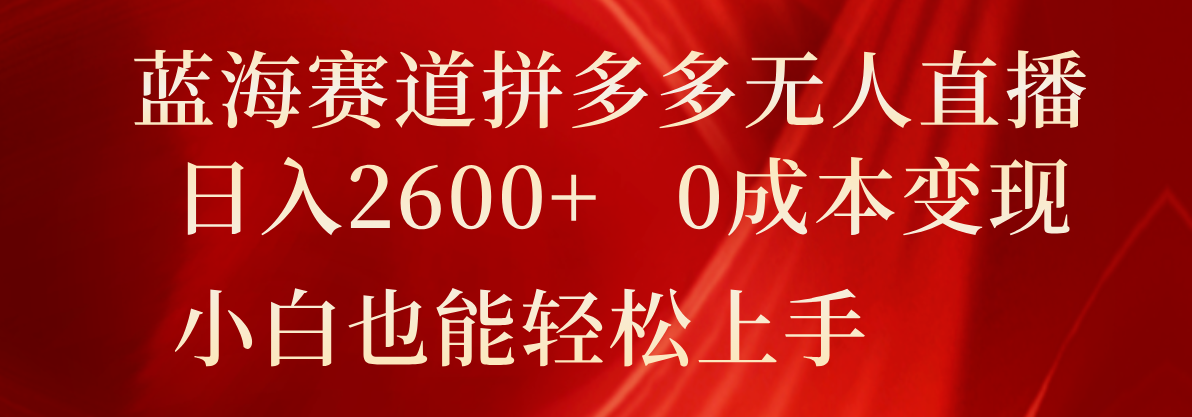 图片[1]-瀚海跑道拼多多平台无人直播，日入2600 ，0成本费转现，新手也可以快速上手-中创网_分享中创网创业资讯_最新网络项目资源