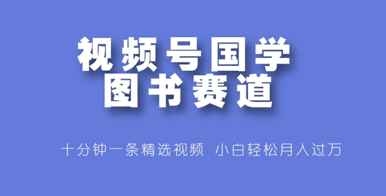 视频号国学图书赛道，十分钟一条精选视频，小白轻松月入过万-中创网_分享中创网创业资讯_最新网络项目资源-挖财365-我的时光笔记