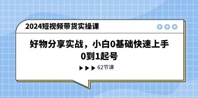 图片[1]-2024短视频卖货实操课，好物分享实战演练，新手0基本快速入门，0到1养号-中创网_分享中创网创业资讯_最新网络项目资源