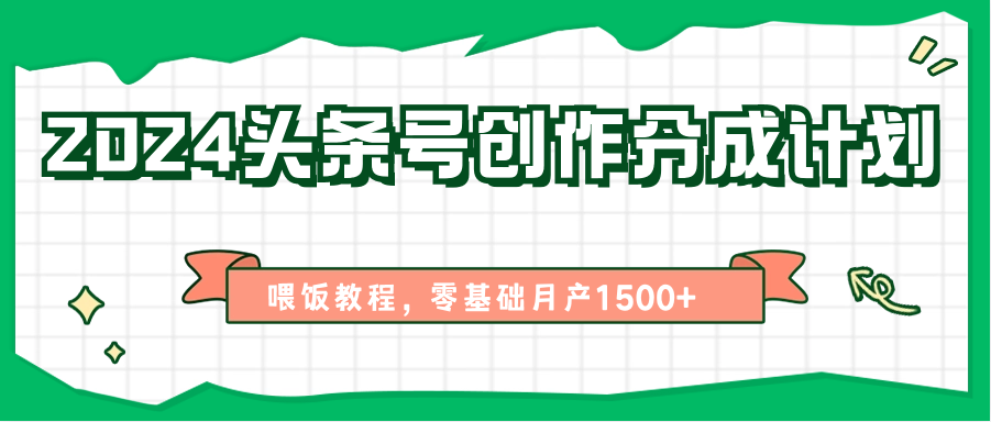 图片[1]-2024头条号创作分成计划、喂饭教程，零基础月产1500+