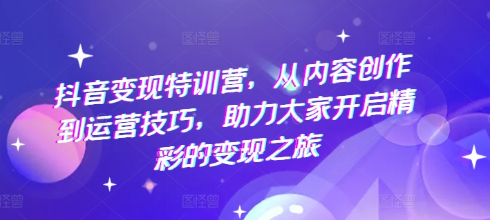 抖音赚钱夏令营，从内容生产到运营方法，助推大伙儿打开精彩绝伦转现之行-中创网_分享中创网创业资讯_最新网络项目资源-挖财365-我的时光笔记