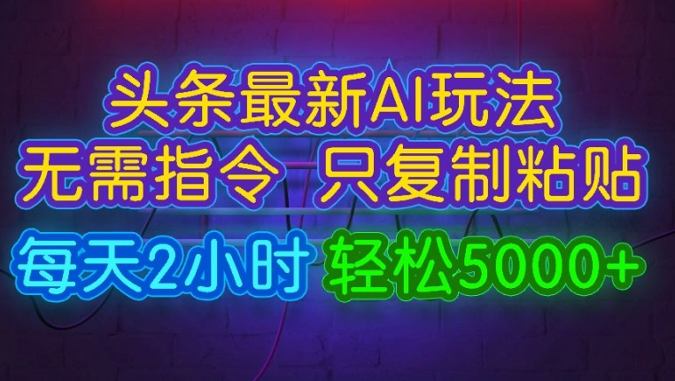 今日头条最新AI玩法 无需指令只复制粘贴，每天2小时 轻松月入5000+-中创网_分享中创网创业资讯_最新网络项目资源-挖财365-我的时光笔记