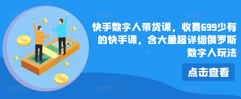 快手视频虚拟数字人卖货课，收费标准699为数不多的快手视频课，含大量全攻略俄国虚拟数字人游戏玩法-中创网_分享中创网创业资讯_最新网络项目资源-挖财365-我的时光笔记