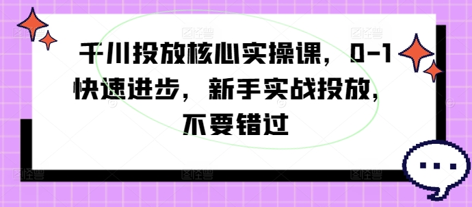 千川投放核心实操课，0-1快速进步，新手实战投放，不要错过-中创网_分享中创网创业资讯_最新网络项目资源-挖财365-我的时光笔记