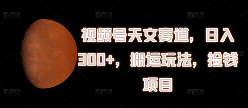 微信视频号天文学跑道，日入300 ，运送游戏玩法，拾钱新项目【揭密】-中创网_分享中创网创业资讯_最新网络项目资源-挖财365-我的时光笔记