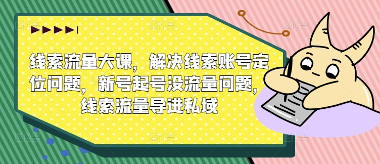 线索流量大课，解决线索账号定位问题，新号起号没流量问题，线索流量导进私域-中创网_分享中创网创业资讯_最新网络项目资源-挖财365-我的时光笔记