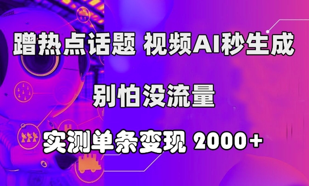 蹭热点话题，视频AI秒生成，别怕没流量，实测单条变现2k-中创网_分享中创网创业资讯_最新网络项目资源-挖财365-我的时光笔记