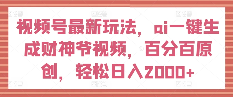 微信视频号全新游戏玩法，ai一键生成财神短视频，百分之百原创设计，轻轻松松日入2000 【揭密】-中创网_分享中创网创业资讯_最新网络项目资源-挖财365-我的时光笔记