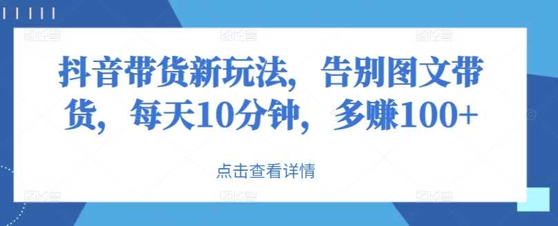 抖音带货新玩法，告别图文带货，每天10分钟，多赚100+-中创网_分享中创网创业资讯_最新网络项目资源-挖财365-我的时光笔记