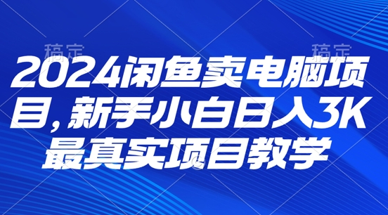 2024闲鱼卖电脑项目，新手小白月入3K 最真实项目教学-中创网_分享中创网创业资讯_最新网络项目资源-挖财365-我的时光笔记