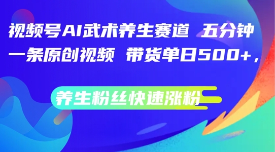 视频号AI武术养生赛道，五分钟一条原创视频，带货单日几张，养生粉丝快速涨粉【揭秘】-中创网_分享中创网创业资讯_最新网络项目资源-挖财365-我的时光笔记