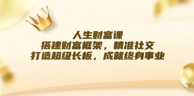 （12384期）人生财富课：搭建财富框架，精准社交，打造超级长板，成就终身事业-挖财365-我的时光笔记