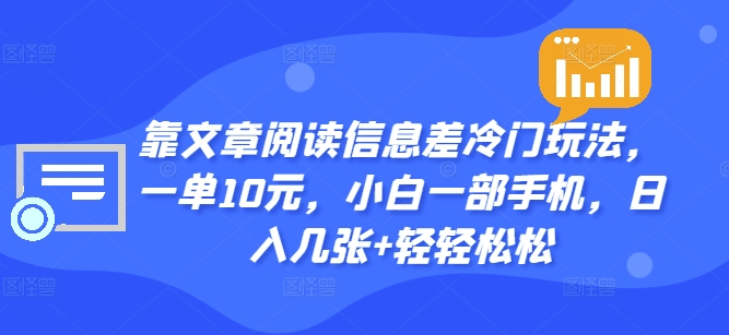 靠文章阅读信息差冷门玩法，一单10元，小白一部手机，日入几张+轻轻松松-中创网_分享中创网创业资讯_最新网络项目资源-挖财365-我的时光笔记