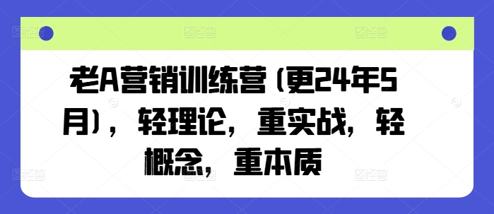 老A营销训练营(更24年8月)，轻理论，重实战，轻概念，重本质-中创网_分享中创网创业资讯_最新网络项目资源-挖财365-我的时光笔记