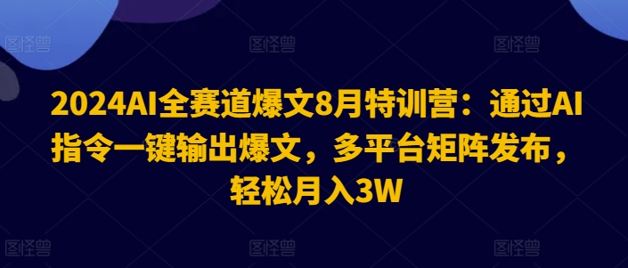 2024AI全赛道爆文8月特训营：通过AI指令一键输出爆文，多平台矩阵发布，轻松月入3W【揭秘】-中创网_分享中创网创业资讯_最新网络项目资源-挖财365-我的时光笔记