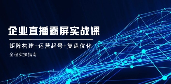 （12338期）企 业 直 播 霸 屏实战课：矩阵构建+运营起号+复盘优化，全程实操指南-挖财365-我的时光笔记