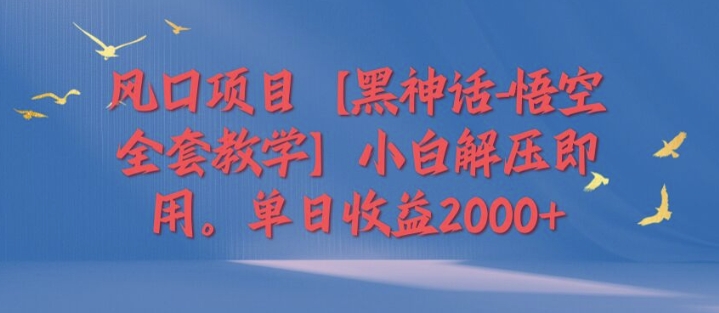 风口项目【黑神话-悟空全套教学】小白解压即用，单日收益2k-中创网_分享中创网创业资讯_最新网络项目资源-挖财365-我的时光笔记