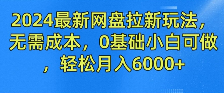 2024最新网盘拉新模式，不用成本费，0基本小白可做，轻轻松松月入6000 【揭密】-中创网_分享中创网创业资讯_最新网络项目资源-挖财365-我的时光笔记