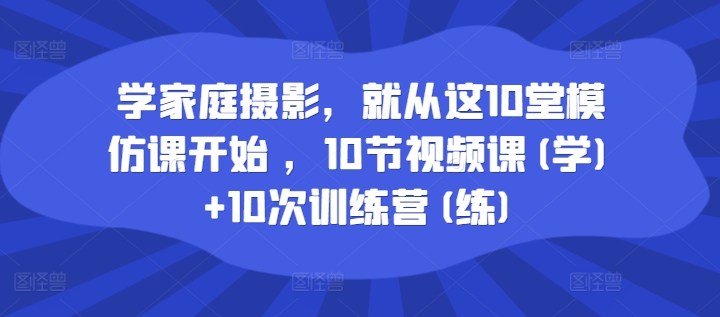 学家庭摄影，就从这10堂模仿课开始 ，10节视频课(学)+10次训练营(练)-中创网_分享中创网创业资讯_最新网络项目资源-挖财365-我的时光笔记