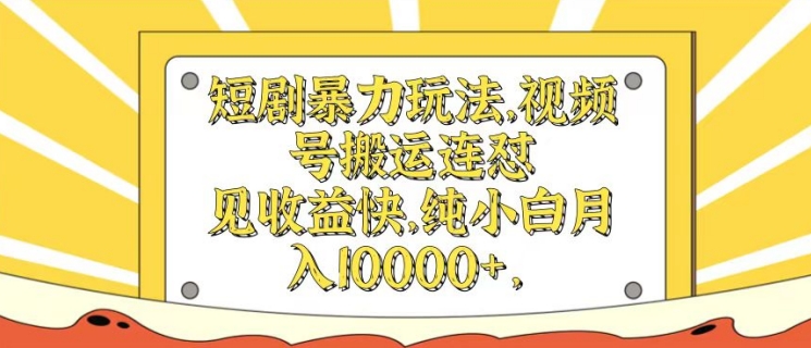 短剧暴力玩法，视频号搬运连怼，见收益快，纯小白月入1w-中创网_分享中创网创业资讯_最新网络项目资源-挖财365-我的时光笔记