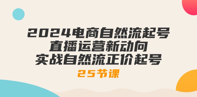 图片[1]-2024电子商务自然流养号，抖音运营新动态 实战演练自然流原价养号（25堂课）-暖阳网-中创网,福缘网,冒泡网资源整合