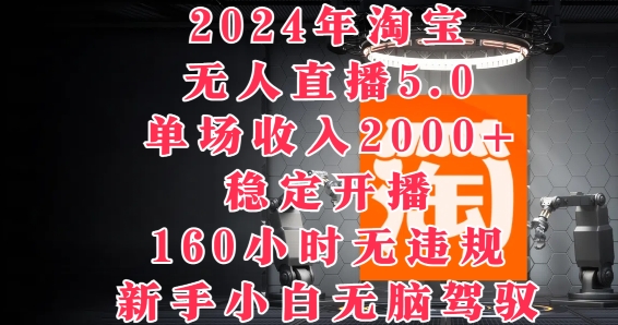 2024年淘宝无人直播5.0，单场收入2k+，稳定开播160小时无违规，新手小白无脑驾驭-中创网_分享中创网创业资讯_最新网络项目资源-挖财365-我的时光笔记