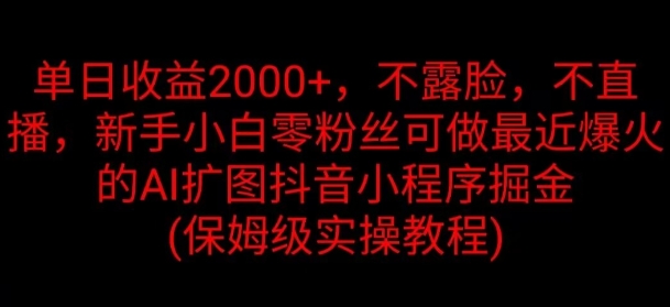 单日收益2K，不露脸，不直播，新手小白零粉丝可做最近爆火的AI扩图抖音小程序掘金-中创网_分享中创网创业资讯_最新网络项目资源-挖财365-我的时光笔记