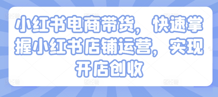 小红书电商带货，快速掌握小红书店铺运营，实现开店创收-中创网_分享中创网创业资讯_最新网络项目资源-挖财365-我的时光笔记