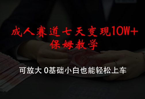 成人赛道七天变现10W+保姆教学，可放大，0基础小白也能轻松上车【揭秘】-中创网_分享中创网创业资讯_最新网络项目资源-挖财365-我的时光笔记