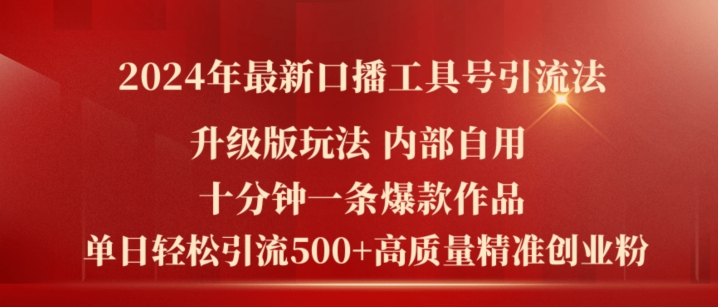 2024年最新升级版口播工具号引流法，十分钟一条爆款作品，日引流500 高质量精准创业粉