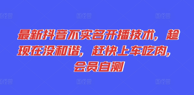 全新抖音不实名认证播出技术性，就现在没和睦，赶紧进入车内吃荤，VIP测试-中创网_分享中创网创业资讯_最新网络项目资源-挖财365-我的时光笔记