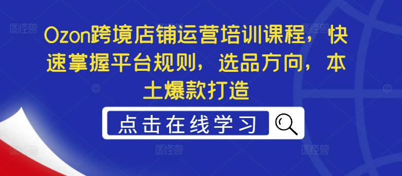 Ozon跨境店铺运营培训课程，快速掌握平台规则，选品方向，本土爆款打造-中创网_分享中创网创业资讯_最新网络项目资源-挖财365-我的时光笔记