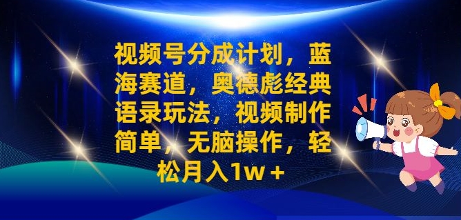 视频号分成计划之奥德彪经典语录玩法，视频制作简单，无脑操作，轻松月入1w-中创网_分享中创网创业资讯_最新网络项目资源-挖财365-我的时光笔记