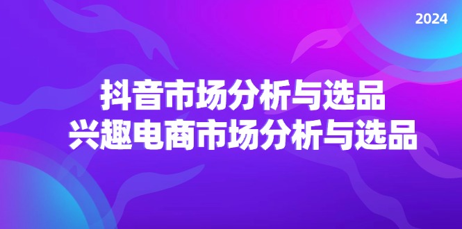 （11800期）2024抖音/市场分析与选品，兴趣电商市场分析与选品-挖财365-我的时光笔记