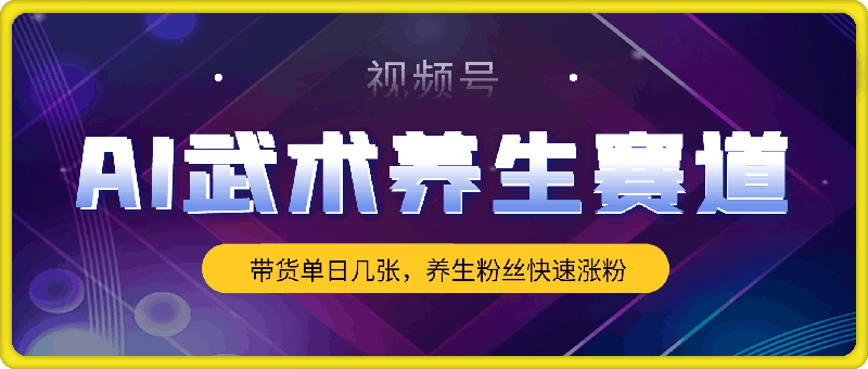 图片[1]91学习网-6年稳定运行视频号AI武术养生赛道，五分钟一条原创视频，带货单日几张，养生粉丝快速涨粉【揭秘】91学习网-6年稳定运行91学习网