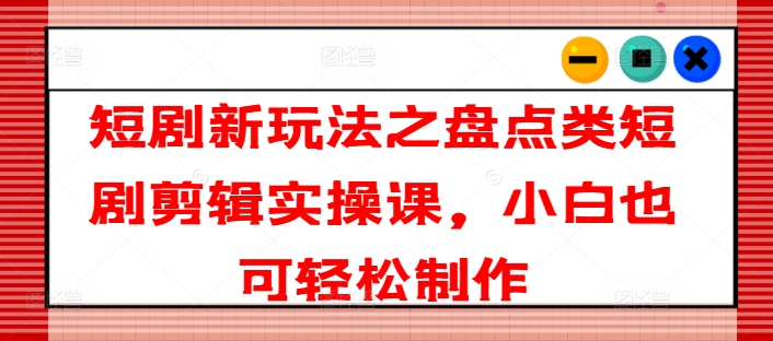 短剧剧本新模式之汇总类短剧剧本视频剪辑实操课，新手也可以简单制做-中创网_分享中创网创业资讯_最新网络项目资源-挖财365-我的时光笔记