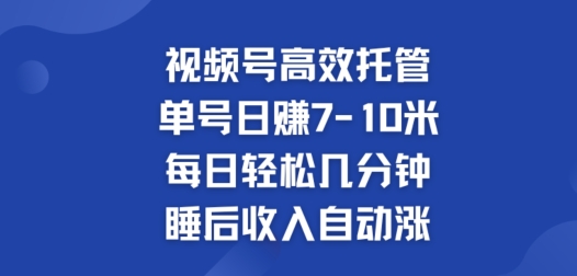 视频号高效托管，单号日赚7-10米，每日轻松几分钟，睡后收入自动涨-中创网_分享中创网创业资讯_最新网络项目资源-挖财365-我的时光笔记