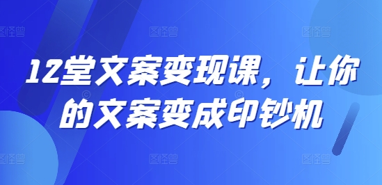 12堂文案变现课，让你的文案变成印钞机-中创网_分享中创网创业资讯_最新网络项目资源-挖财365-我的时光笔记