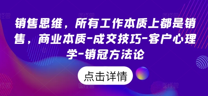 销售思维，所有工作本质上都是销售，商业本质-成交技巧-客户心理学-销冠方法论-中创网_分享中创网创业资讯_最新网络项目资源-挖财365-我的时光笔记