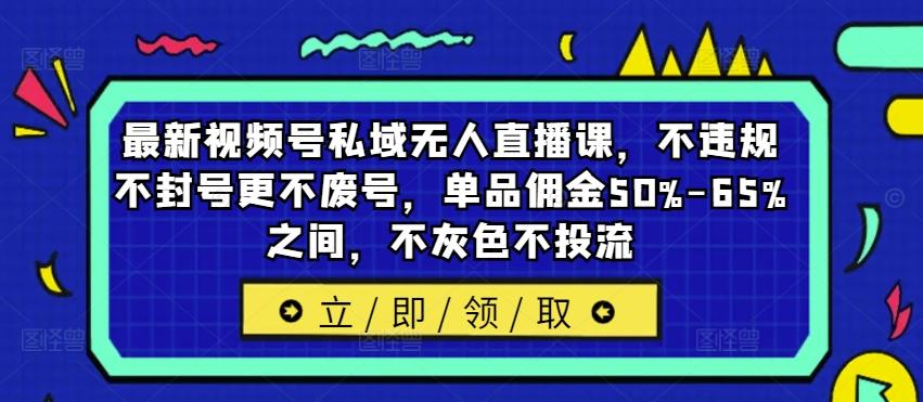 最新视频号私域无人直播课，不违规不封号更不废号，单品佣金50%-65%之间，不灰色不投流-中创网_分享中创网创业资讯_最新网络项目资源-挖财365-我的时光笔记