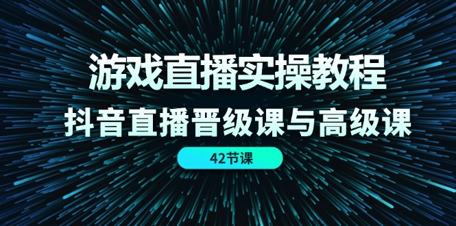 图片[1]-游戏直播间实际操作实例教程，抖音直播间晋升课和高端课（42节）-中创网_分享中创网创业资讯_最新网络项目资源