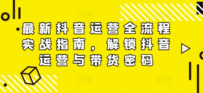 最新抖音运营全流程实战指南，解锁抖音运营与带货密码-中创网_分享中创网创业资讯_最新网络项目资源-挖财365-我的时光笔记