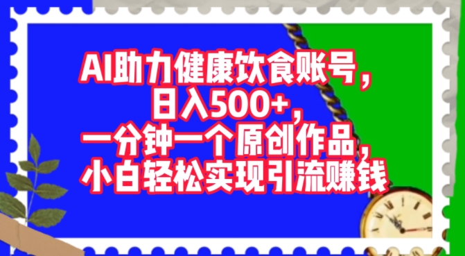 AI助力健康饮食账号，一分钟一个原创作品，小白轻松实现引流赚钱-中创网_分享中创网创业资讯_最新网络项目资源-挖财365-我的时光笔记